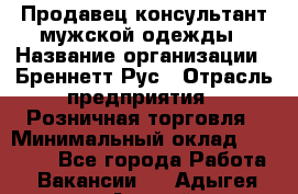 Продавец-консультант мужской одежды › Название организации ­ Бреннетт Рус › Отрасль предприятия ­ Розничная торговля › Минимальный оклад ­ 45 000 - Все города Работа » Вакансии   . Адыгея респ.,Адыгейск г.